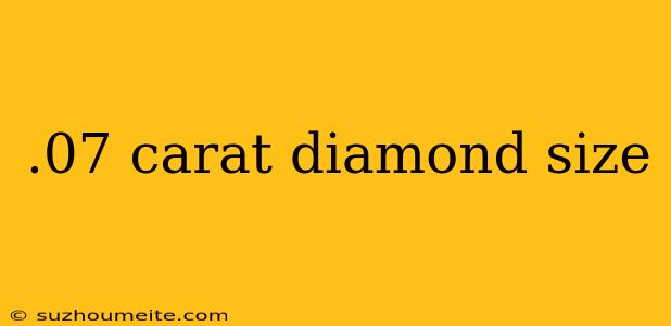 .07 Carat Diamond Size