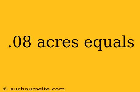 .08 Acres Equals