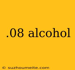 .08 Alcohol