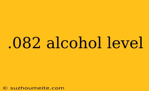 .082 Alcohol Level