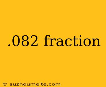 .082 Fraction