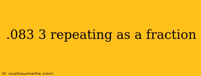 .083 3 Repeating As A Fraction