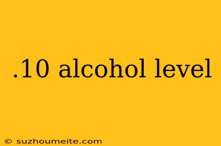 .10 Alcohol Level