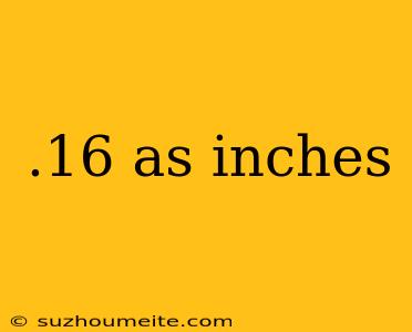 .16 As Inches