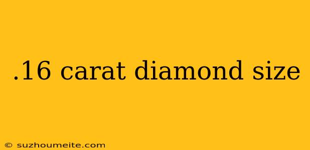 .16 Carat Diamond Size