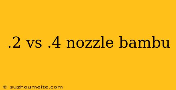 .2 Vs .4 Nozzle Bambu