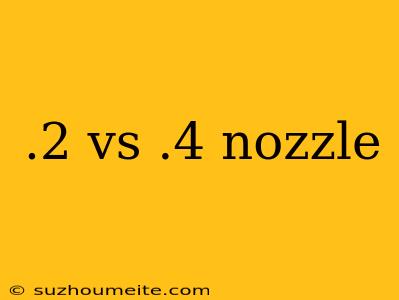 .2 Vs .4 Nozzle