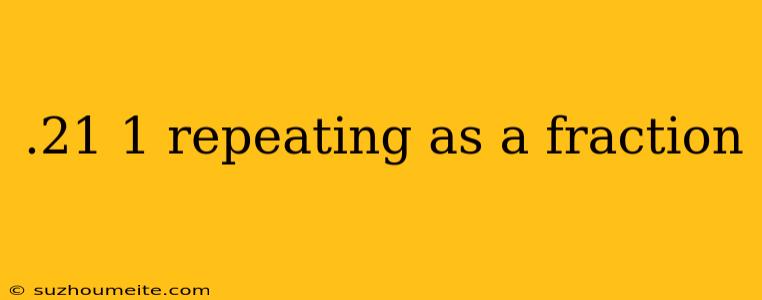 .21 1 Repeating As A Fraction