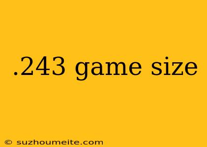 .243 Game Size