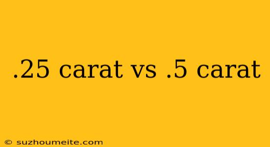 .25 Carat Vs .5 Carat