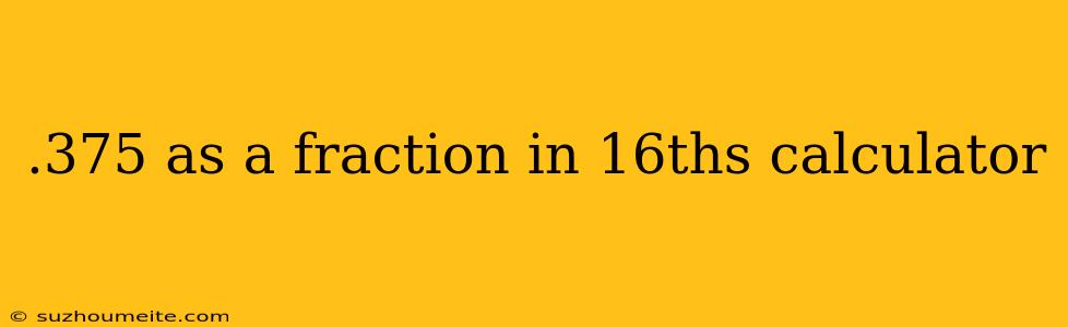 .375 As A Fraction In 16ths Calculator