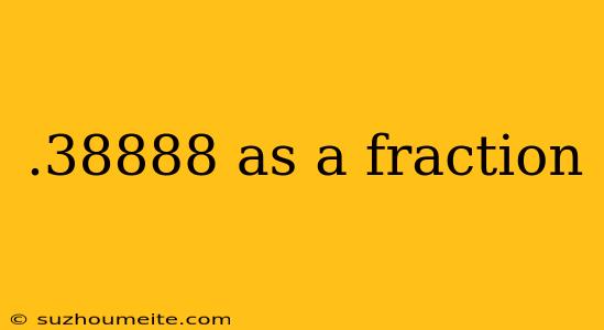 .38888 As A Fraction