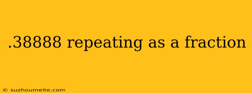 .38888 Repeating As A Fraction