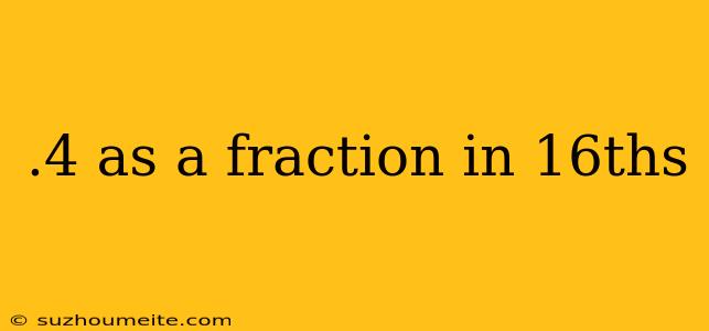 .4 As A Fraction In 16ths