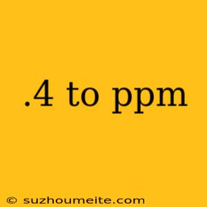 .4 To Ppm