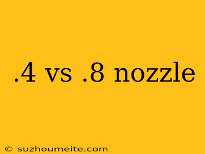 .4 Vs .8 Nozzle