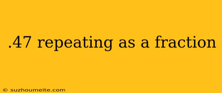 .47 Repeating As A Fraction