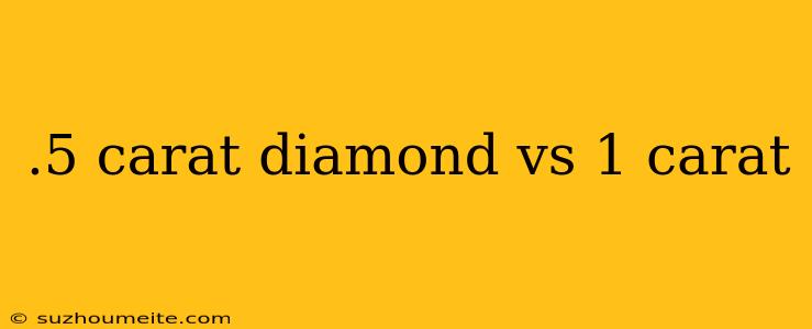 .5 Carat Diamond Vs 1 Carat