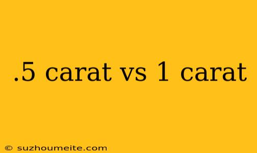 .5 Carat Vs 1 Carat