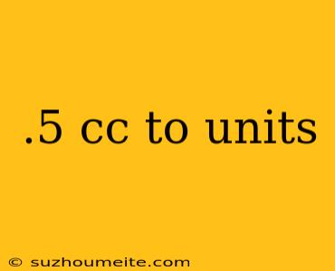 .5 Cc To Units