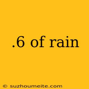 .6 Of Rain