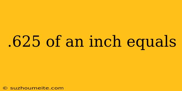 .625 Of An Inch Equals