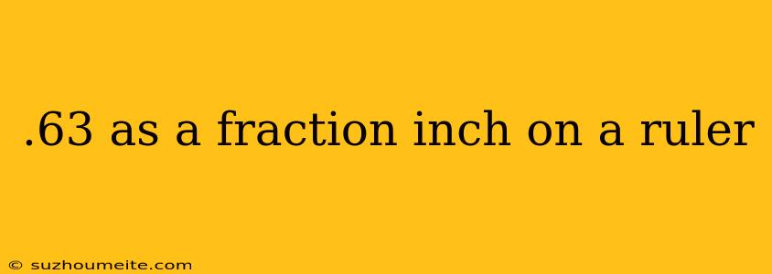 .63 As A Fraction Inch On A Ruler