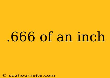 .666 Of An Inch