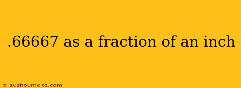 .66667 As A Fraction Of An Inch