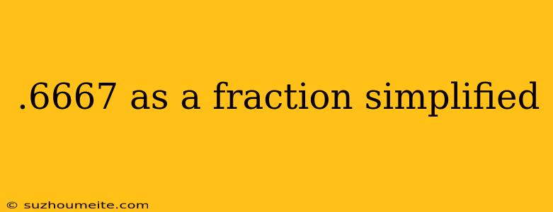 .6667 As A Fraction Simplified