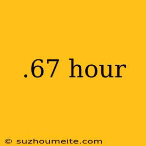 .67 Hour