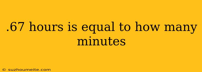 .67 Hours Is Equal To How Many Minutes