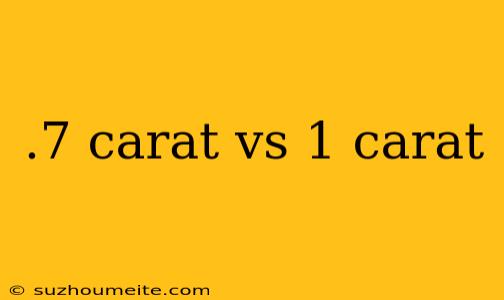 .7 Carat Vs 1 Carat