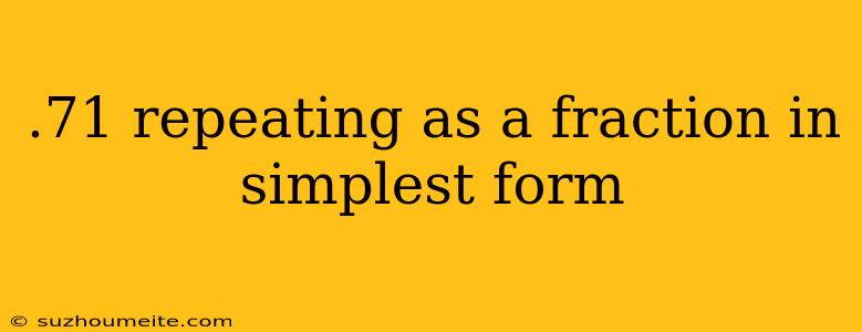 .71 Repeating As A Fraction In Simplest Form