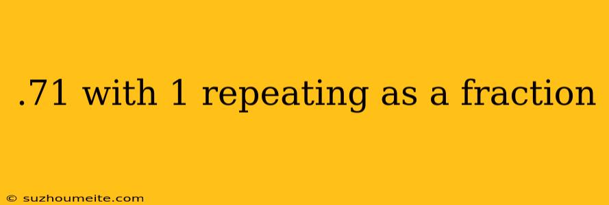 .71 With 1 Repeating As A Fraction