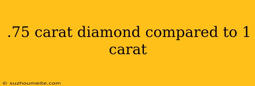 .75 Carat Diamond Compared To 1 Carat