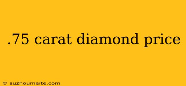 .75 Carat Diamond Price