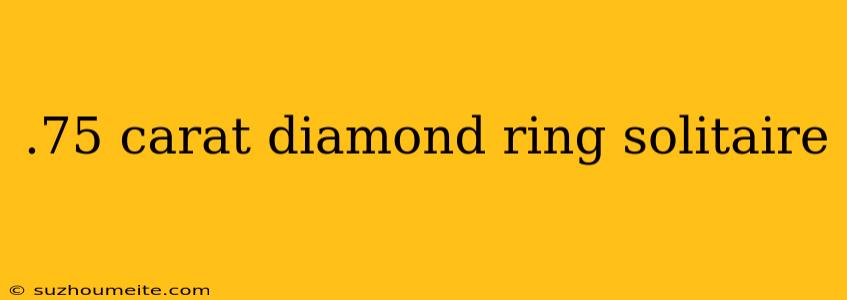 .75 Carat Diamond Ring Solitaire