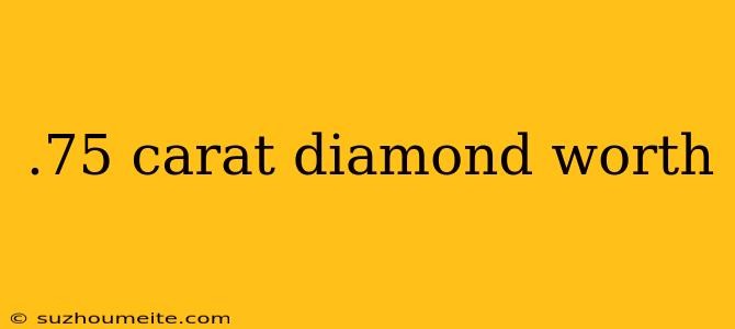 .75 Carat Diamond Worth