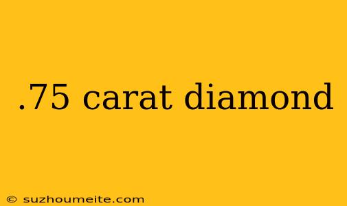 .75 Carat Diamond