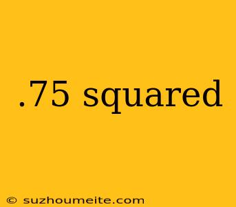 .75 Squared