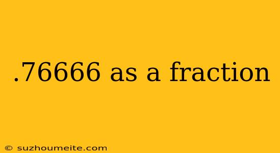 .76666 As A Fraction