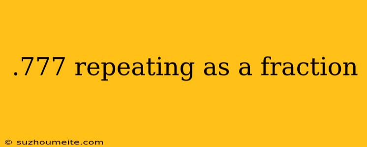 .777 Repeating As A Fraction