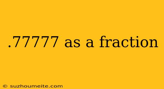 .77777 As A Fraction