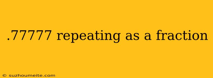 .77777 Repeating As A Fraction