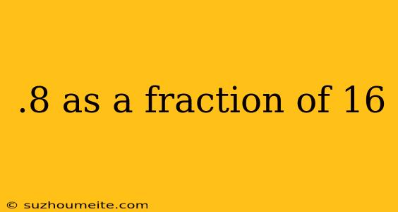 .8 As A Fraction Of 16