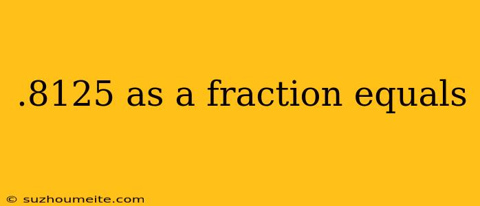 .8125 As A Fraction Equals