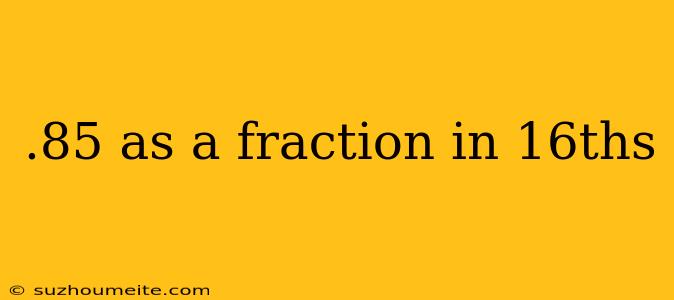 .85 As A Fraction In 16ths