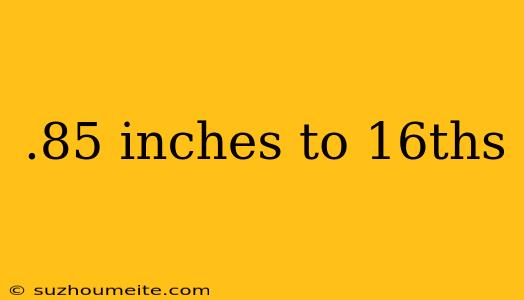 .85 Inches To 16ths