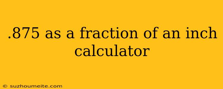 .875 As A Fraction Of An Inch Calculator